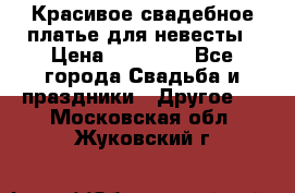Красивое свадебное платье для невесты › Цена ­ 15 000 - Все города Свадьба и праздники » Другое   . Московская обл.,Жуковский г.